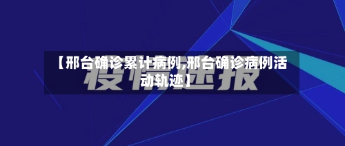 【邢台确诊累计病例,邢台确诊病例活动轨迹】-第3张图片