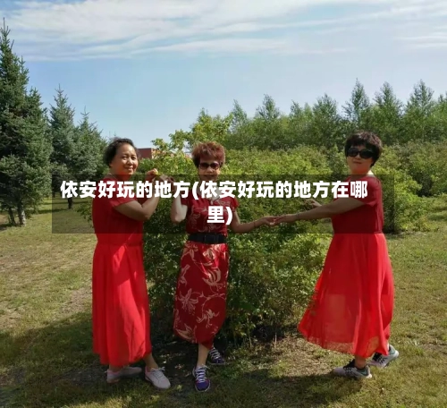 依安好玩的地方(依安好玩的地方在哪里)-第3张图片