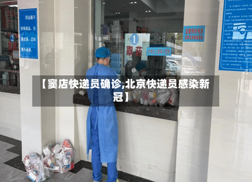 【窦店快递员确诊,北京快递员感染新冠】