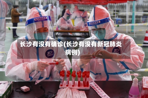 长沙有没有确诊(长沙有没有新冠肺炎病例)