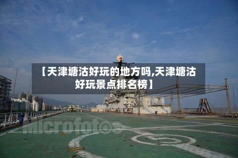 【天津塘沽好玩的地方吗,天津塘沽好玩景点排名榜】-第3张图片
