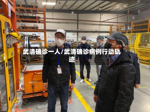 武清确诊一人/武清确诊病例行动轨迹