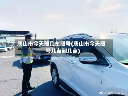 唐山市今天限几车限号(唐山市今天限号几点到几点)