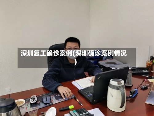 深圳复工确诊案例(深圳确诊案例情况)-第3张图片