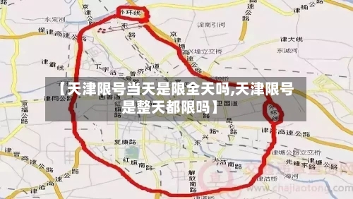 【天津限号当天是限全天吗,天津限号是整天都限吗】-第2张图片