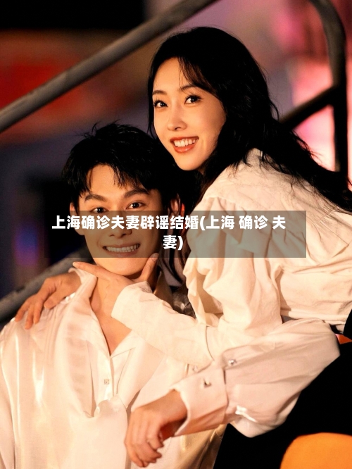 上海确诊夫妻辟谣结婚(上海 确诊 夫妻)