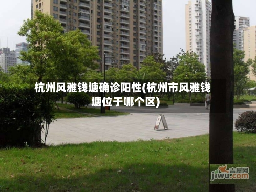 杭州风雅钱塘确诊阳性(杭州市风雅钱塘位于哪个区)