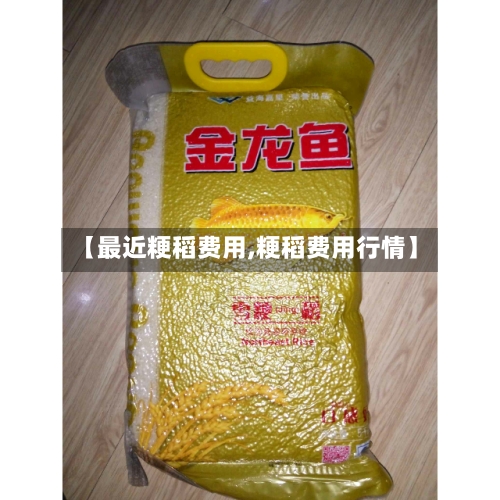 【最近粳稻费用,粳稻费用行情】