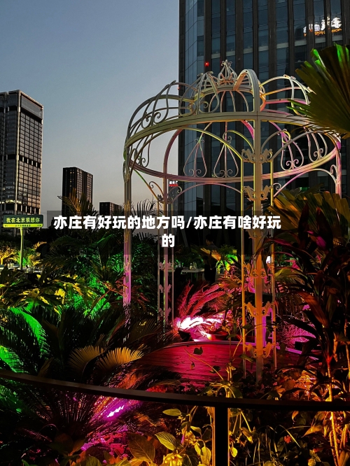 亦庄有好玩的地方吗/亦庄有啥好玩的-第2张图片