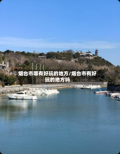 烟台市哪有好玩的地方/烟台市有好玩的地方吗-第2张图片
