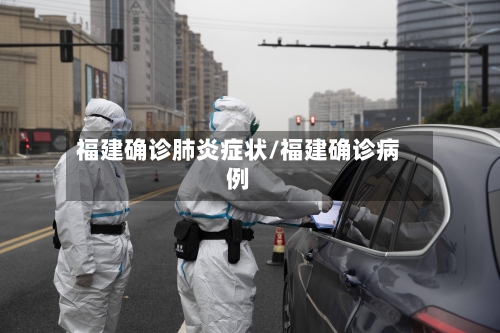 福建确诊肺炎症状/福建确诊病例