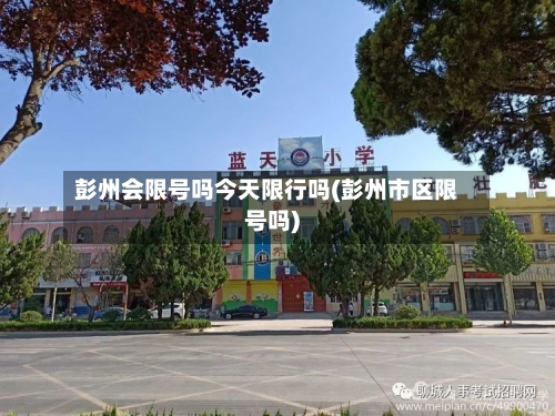 彭州会限号吗今天限行吗(彭州市区限号吗)-第2张图片