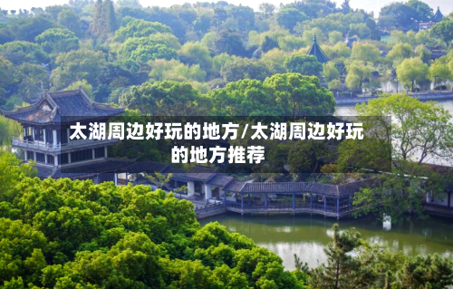太湖周边好玩的地方/太湖周边好玩的地方推荐