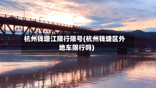 杭州钱塘江限行限号(杭州钱塘区外地车限行吗)-第3张图片
