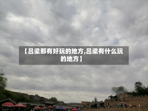 【吕梁那有好玩的地方,吕梁有什么玩的地方】