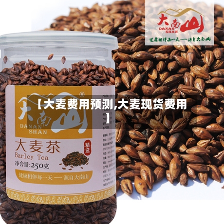 【大麦费用预测,大麦现货费用】-第3张图片
