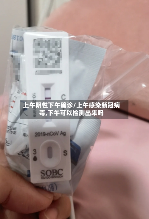 上午阴性下午确诊/上午感染新冠病毒,下午可以检测出来吗
