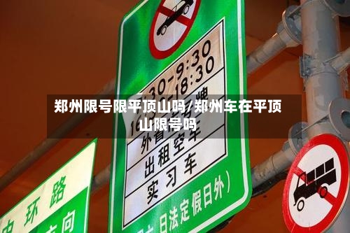 郑州限号限平顶山吗/郑州车在平顶山限号吗