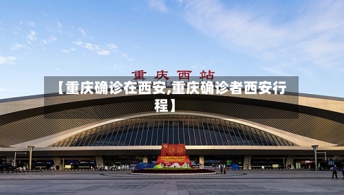 【重庆确诊在西安,重庆确诊者西安行程】