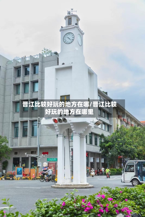 晋江比较好玩的地方在哪/晋江比较好玩的地方在哪里-第2张图片