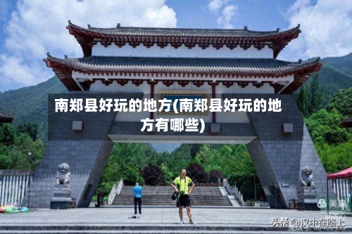 南郑县好玩的地方(南郑县好玩的地方有哪些)-第3张图片