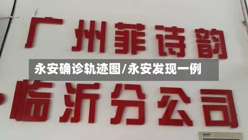 永安确诊轨迹图/永安发现一例