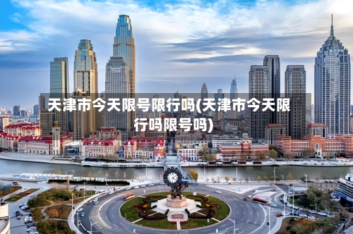 天津市今天限号限行吗(天津市今天限行吗限号吗)-第3张图片