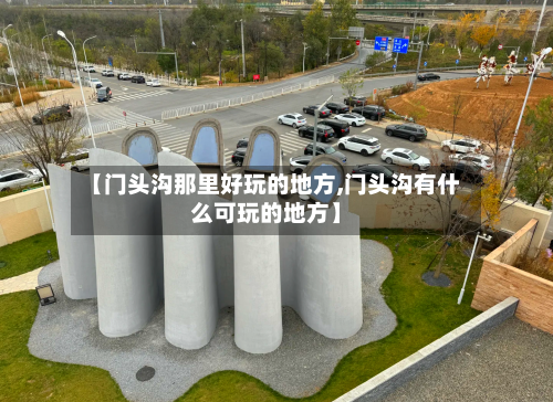 【门头沟那里好玩的地方,门头沟有什么可玩的地方】