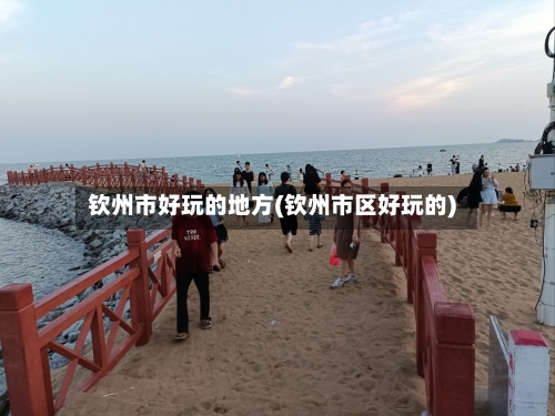钦州市好玩的地方(钦州市区好玩的)
