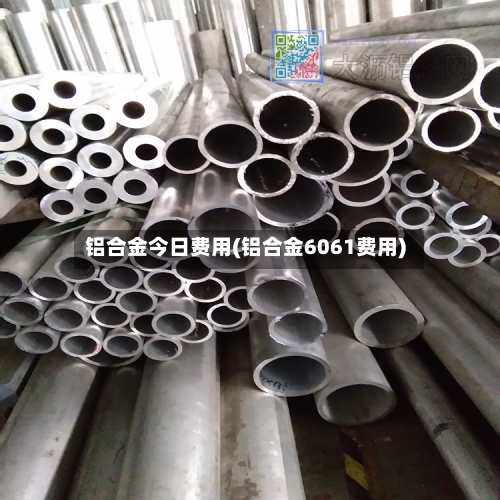 铝合金今日费用(铝合金6061费用)