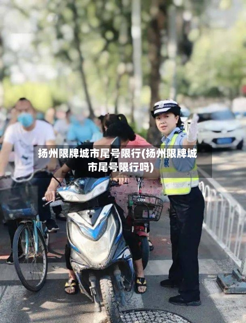 扬州限牌城市尾号限行(扬州限牌城市尾号限行吗)