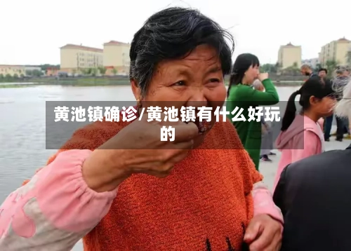 黄池镇确诊/黄池镇有什么好玩的