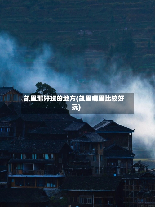 凯里那好玩的地方(凯里哪里比较好玩)-第2张图片