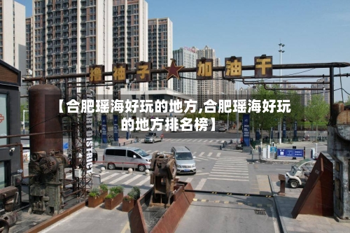 【合肥瑶海好玩的地方,合肥瑶海好玩的地方排名榜】-第2张图片