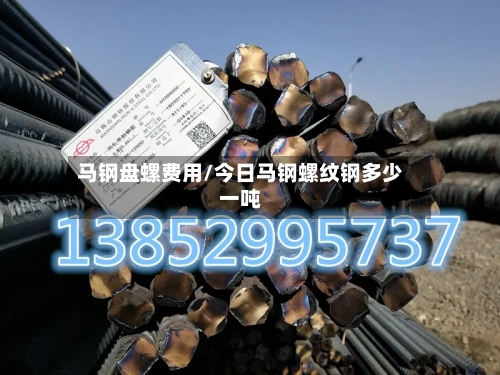 马钢盘螺费用/今日马钢螺纹钢多少一吨