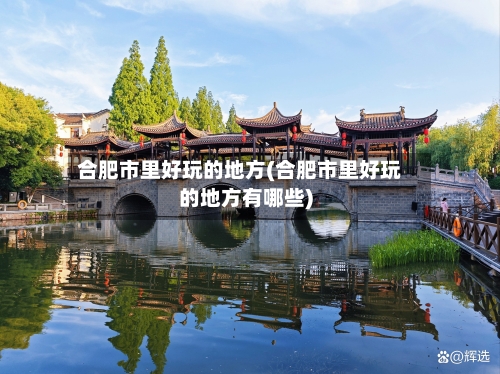 合肥市里好玩的地方(合肥市里好玩的地方有哪些)