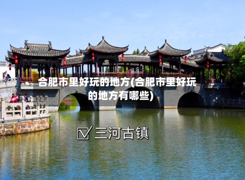 合肥市里好玩的地方(合肥市里好玩的地方有哪些)-第2张图片