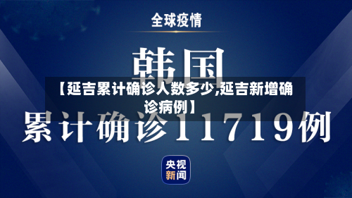 【延吉累计确诊人数多少,延吉新增确诊病例】-第3张图片