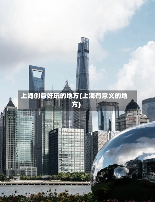 上海创意好玩的地方(上海有意义的地方)