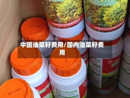 中国油菜籽费用/国内油菜籽费用