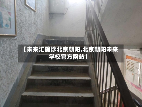 【未来汇确诊北京朝阳,北京朝阳未来学校官方网站】