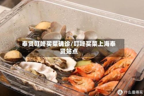奉贤叮咚买菜确诊/叮咚买菜上海奉贤站点-第2张图片