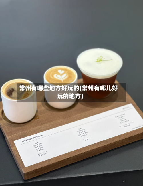 常州有哪些地方好玩的(常州有哪儿好玩的地方)-第2张图片