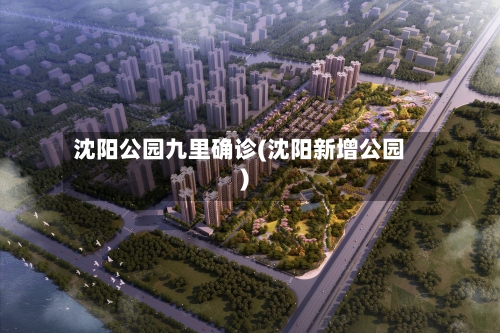 沈阳公园九里确诊(沈阳新增公园)