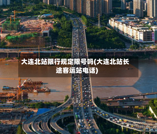 大连北站限行规定限号吗(大连北站长途客运站电话)