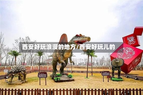西安好玩浪漫的地方/西安好玩儿的-第3张图片