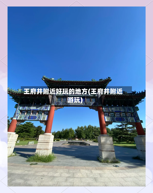 王府井附近好玩的地方(王府井附近游玩)-第2张图片