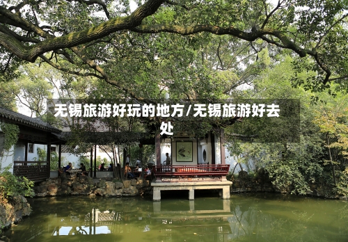 无锡旅游好玩的地方/无锡旅游好去处