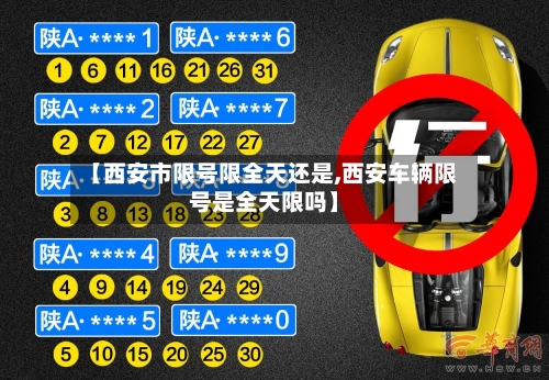 【西安市限号限全天还是,西安车辆限号是全天限吗】