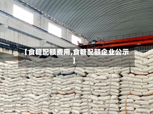 【食糖配额费用,食糖配额企业公示】-第2张图片